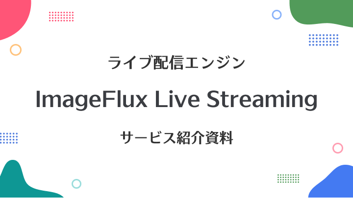 ライブ配信エンジン ImageFlux Live Streaming サービスのご説明資料