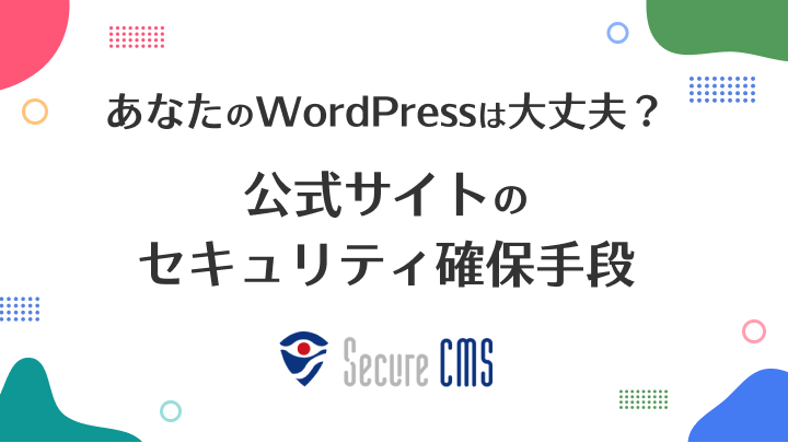 あなたのWordPressは大丈夫？ 公式サイトのセキュリティ確保手段「Secure CMS」