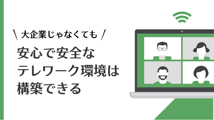 大企業じゃなくても「安心で安全なテレワーク環境」は構築できる