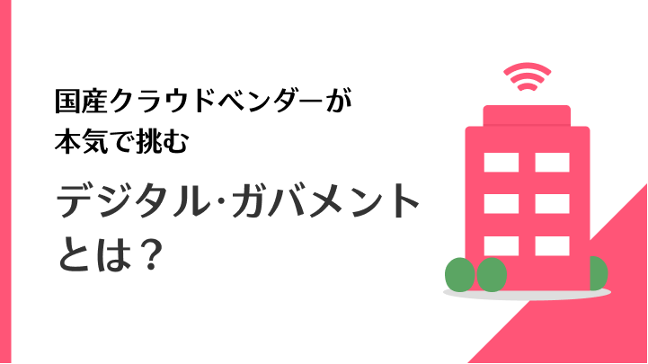 国産クラウドベンダーが本気で挑む「デジタル・ガバメント」とは？